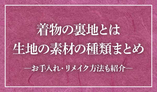 着物の裏地とは 名前や生地に使う素材の種類まとめ お手入れとリメイクの方法も紹介 着物たより