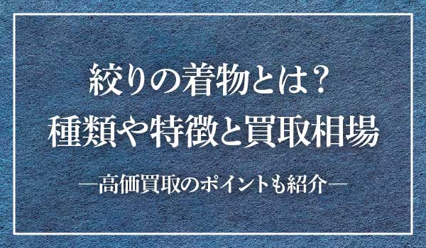 絞りの種類や特徴とは。絞りの着物の格の考え方や買取相場も紹介